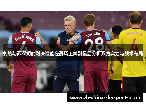 刺热与西汉姆的对决谁能在赛场上笑到最后分析双方实力与战术布局