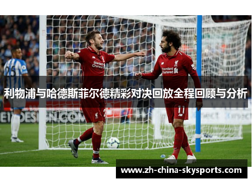 利物浦与哈德斯菲尔德精彩对决回放全程回顾与分析