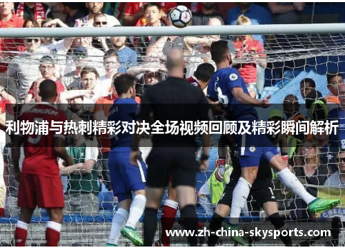 利物浦与热刺精彩对决全场视频回顾及精彩瞬间解析