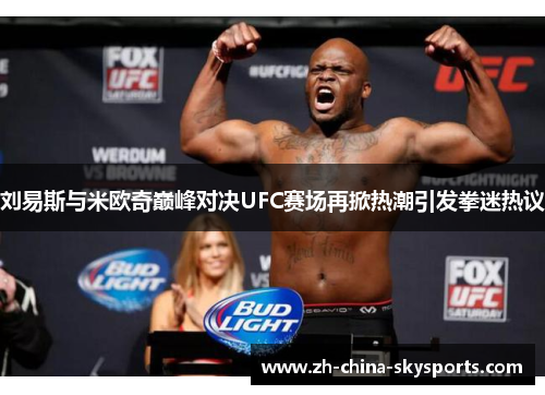 刘易斯与米欧奇巅峰对决UFC赛场再掀热潮引发拳迷热议