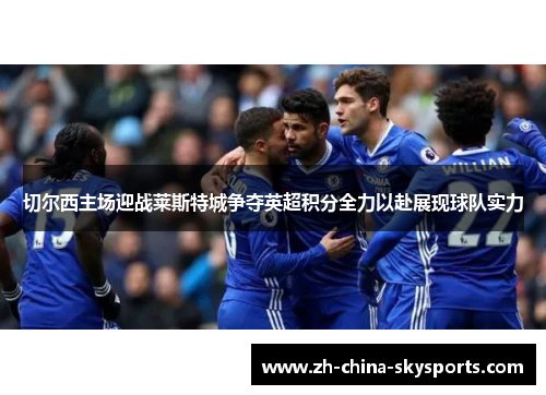 切尔西主场迎战莱斯特城争夺英超积分全力以赴展现球队实力