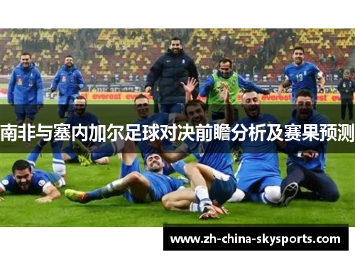 南非与塞内加尔足球对决前瞻分析及赛果预测
