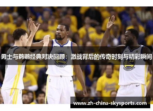 勇士与鹈鹕经典对决回顾：激战背后的传奇时刻与精彩瞬间