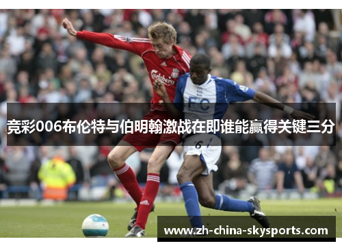 竞彩006布伦特与伯明翰激战在即谁能赢得关键三分