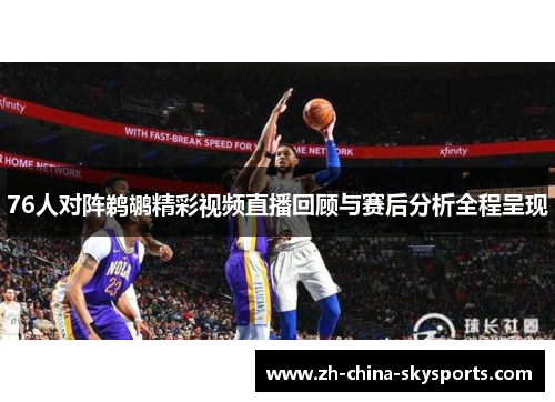 76人对阵鹈鹕精彩视频直播回顾与赛后分析全程呈现