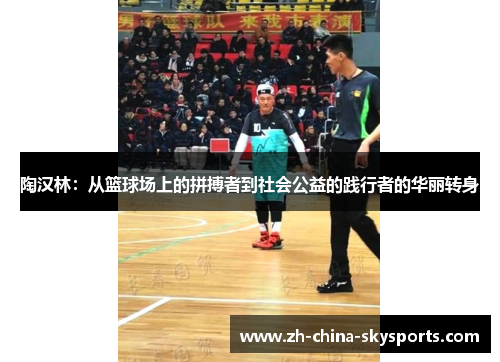 陶汉林：从篮球场上的拼搏者到社会公益的践行者的华丽转身
